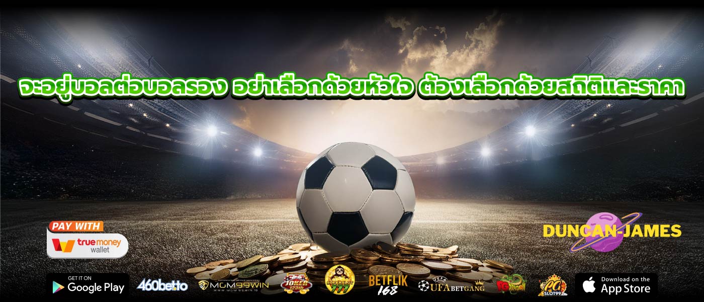 จะอยู่บอลต่อบอลรอง อย่าเลือกด้วยหัวใจ ต้องเลือกด้วยสถิติและราคา